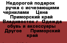 Недорогой подарок - ручка с исчезающими чернилами. › Цена ­ 500 - Приморский край, Владивосток г. Одежда, обувь и аксессуары » Другое   . Приморский край